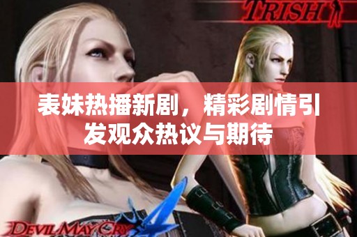 表妹热播新剧，精彩剧情引发观众热议与期待