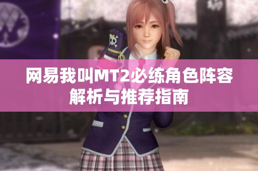 网易我叫MT2必练角色阵容解析与推荐指南
