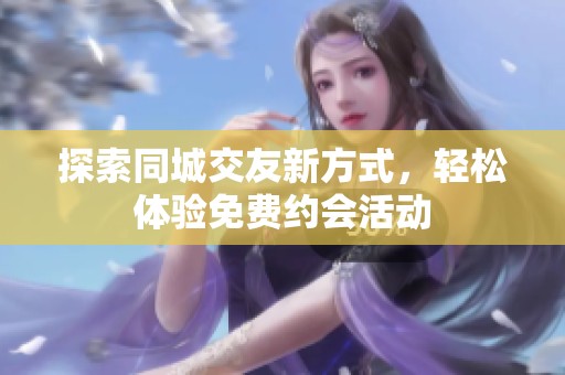 探索同城交友新方式，轻松体验免费约会活动