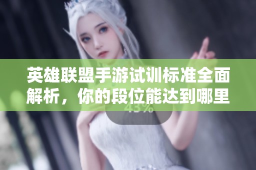 英雄联盟手游试训标准全面解析，你的段位能达到哪里呢
