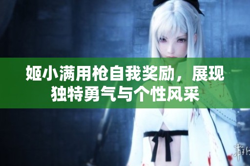 姬小满用枪自我奖励，展现独特勇气与个性风采