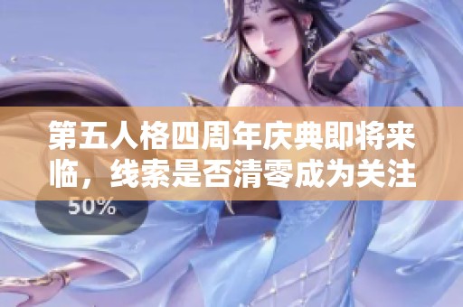第五人格四周年庆典即将来临，线索是否清零成为关注热点