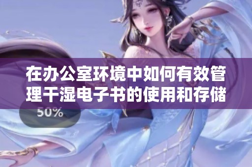 在办公室环境中如何有效管理干湿电子书的使用和存储