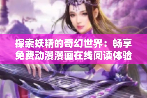 探索妖精的奇幻世界：畅享免费动漫漫画在线阅读体验