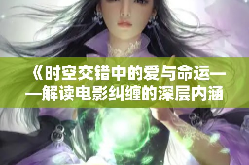 《时空交错中的爱与命运——解读电影纠缠的深层内涵》