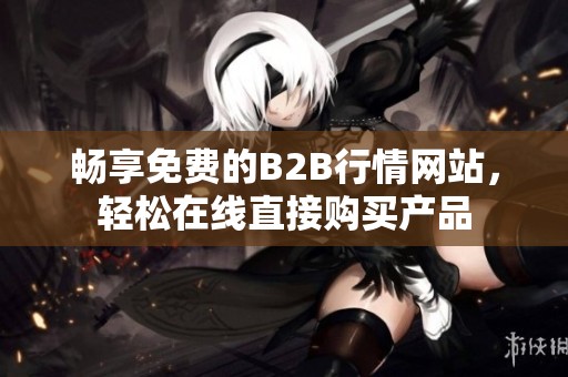 畅享免费的B2B行情网站，轻松在线直接购买产品