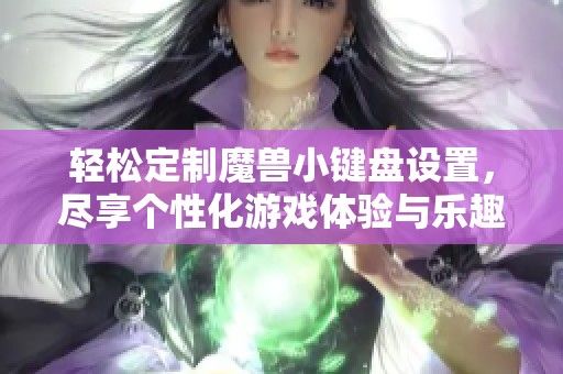 轻松定制魔兽小键盘设置，尽享个性化游戏体验与乐趣！