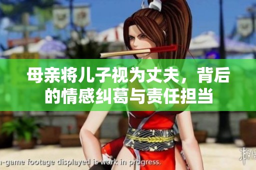 母亲将儿子视为丈夫，背后的情感纠葛与责任担当