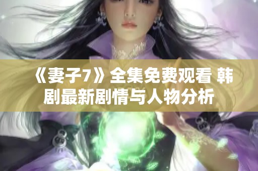 《妻子7》全集免费观看 韩剧最新剧情与人物分析