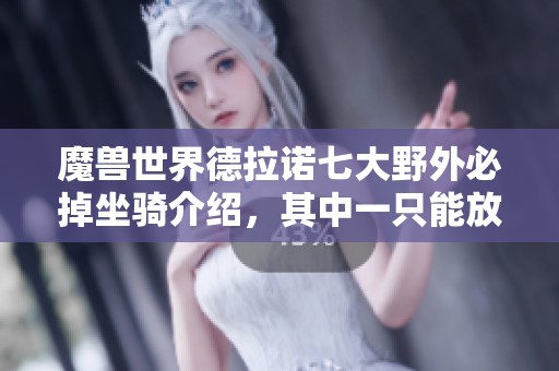 魔兽世界德拉诺七大野外必掉坐骑介绍，其中一只能放拍卖行交易
