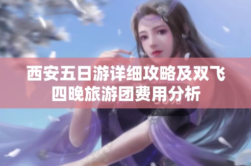 西安五日游详细攻略及双飞四晚旅游团费用分析