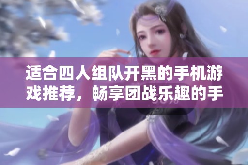 适合四人组队开黑的手机游戏推荐，畅享团战乐趣的手游合集
