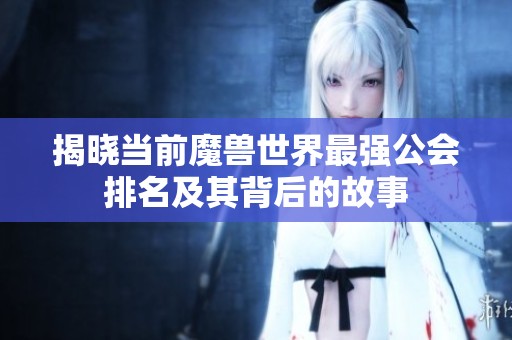 揭晓当前魔兽世界最强公会排名及其背后的故事
