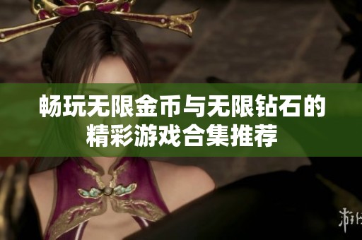 畅玩无限金币与无限钻石的精彩游戏合集推荐