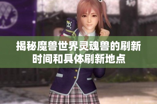 揭秘魔兽世界灵魂兽的刷新时间和具体刷新地点