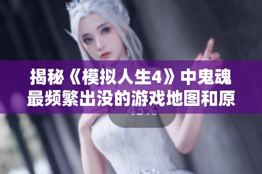揭秘《模拟人生4》中鬼魂最频繁出没的游戏地图和原因分析
