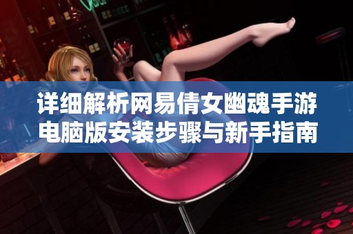 详细解析网易倩女幽魂手游电脑版安装步骤与新手指南