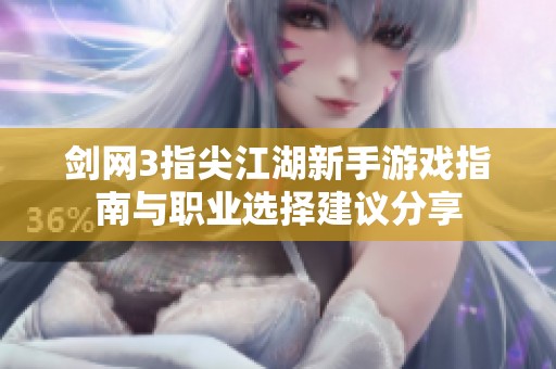 剑网3指尖江湖新手游戏指南与职业选择建议分享