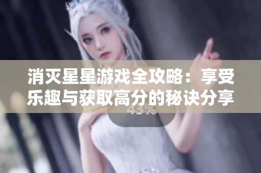 消灭星星游戏全攻略：享受乐趣与获取高分的秘诀分享