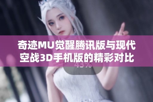 奇迹MU觉醒腾讯版与现代空战3D手机版的精彩对比与玩家反馈