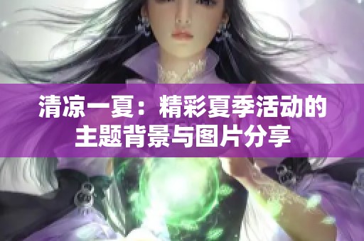 清凉一夏：精彩夏季活动的主题背景与图片分享