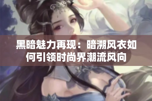黑暗魅力再现：暗溯风衣如何引领时尚界潮流风向