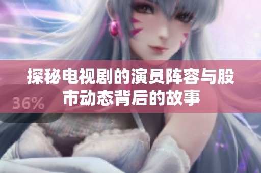 探秘电视剧的演员阵容与股市动态背后的故事