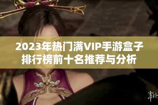 2023年热门满VIP手游盒子排行榜前十名推荐与分析