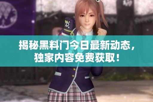 揭秘黑料门今日最新动态，独家内容免费获取！