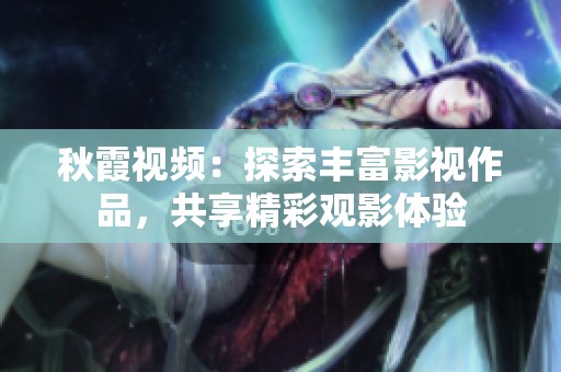 秋霞视频：探索丰富影视作品，共享精彩观影体验