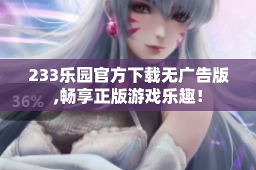 233乐园官方下载无广告版,畅享正版游戏乐趣！