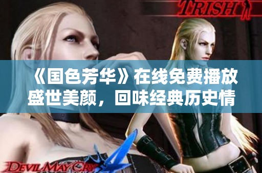 《国色芳华》在线免费播放盛世美颜，回味经典历史情缘