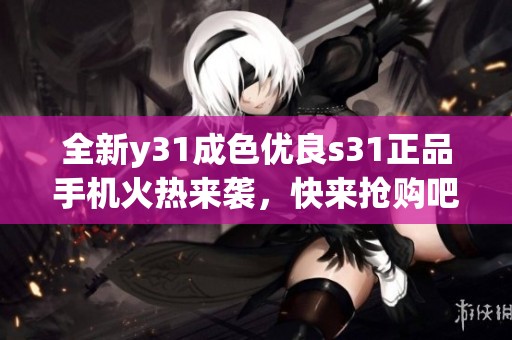 全新y31成色优良s31正品手机火热来袭，快来抢购吧