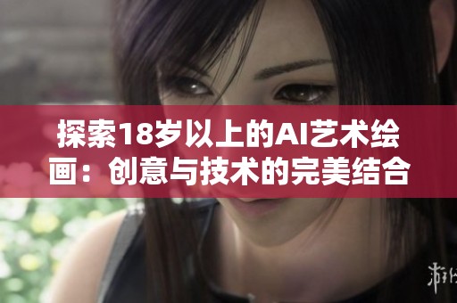 探索18岁以上的AI艺术绘画：创意与技术的完美结合