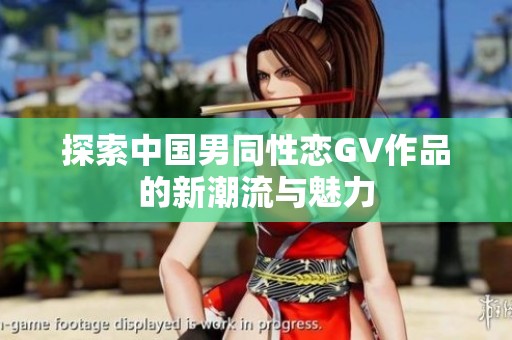 探索中国男同性恋GV作品的新潮流与魅力