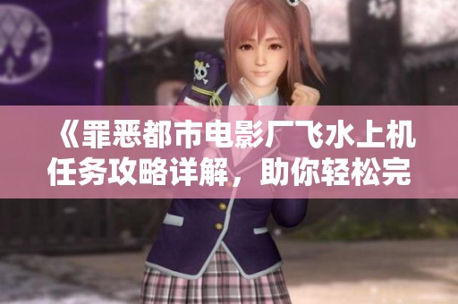 《罪恶都市电影厂飞水上机任务攻略详解，助你轻松完成挑战》