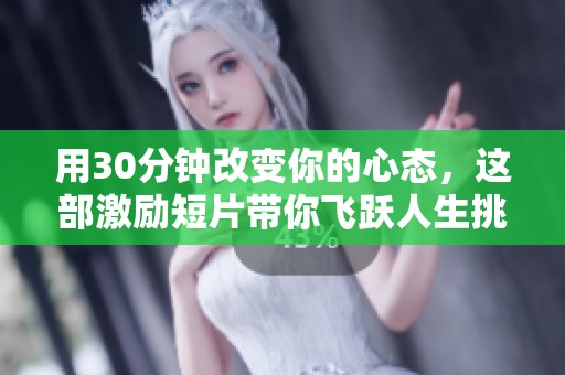 用30分钟改变你的心态，这部激励短片带你飞跃人生挑战