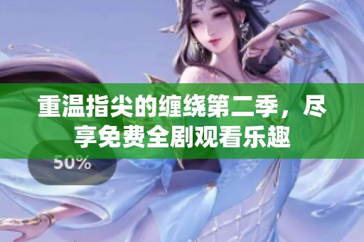 重温指尖的缠绕第二季，尽享免费全剧观看乐趣