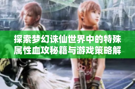 探索梦幻诛仙世界中的特殊属性血攻秘籍与游戏策略解析