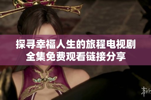 探寻幸福人生的旅程电视剧全集免费观看链接分享
