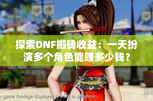 探索DNF搬砖收益：一天扮演多个角色能赚多少钱？
