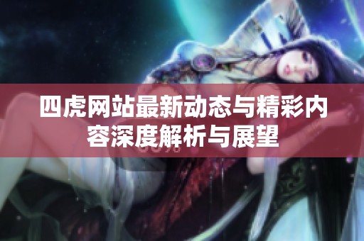 四虎网站最新动态与精彩内容深度解析与展望