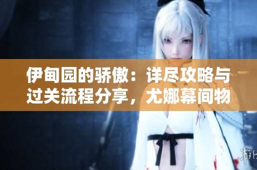 伊甸园的骄傲：详尽攻略与过关流程分享，尤娜幕间物语全解读