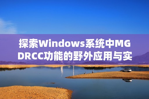 探索Windows系统中MGDRCC功能的野外应用与实践体验