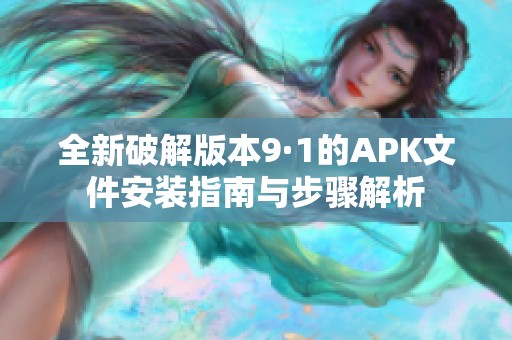全新破解版本9·1的APK文件安装指南与步骤解析