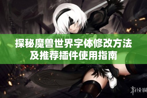 探秘魔兽世界字体修改方法及推荐插件使用指南