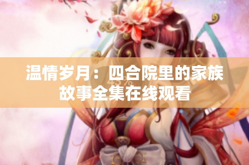 温情岁月：四合院里的家族故事全集在线观看