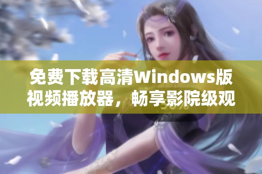 免费下载高清Windows版视频播放器，畅享影院级观影体验