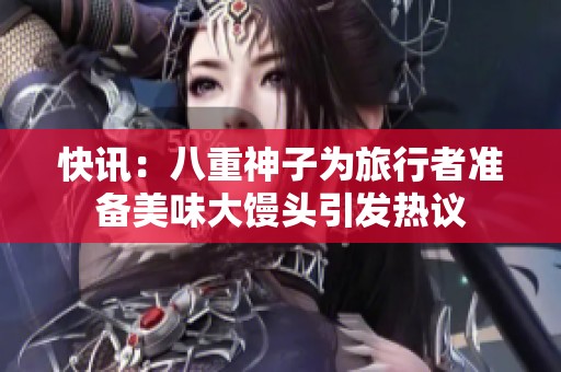 快讯：八重神子为旅行者准备美味大馒头引发热议