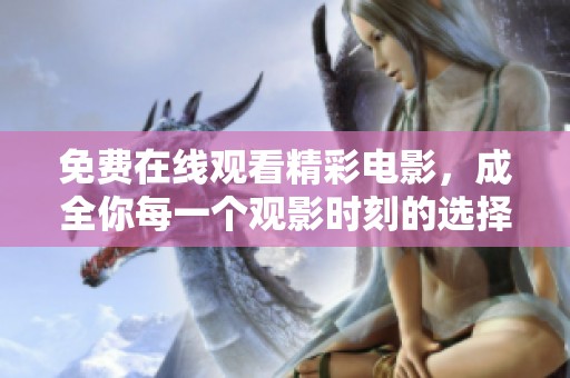 免费在线观看精彩电影，成全你每一个观影时刻的选择与享受